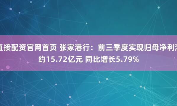 直接配资官网首页 张家港行：前三季度实现归母净利润约15.72亿元 同比增长5.79%
