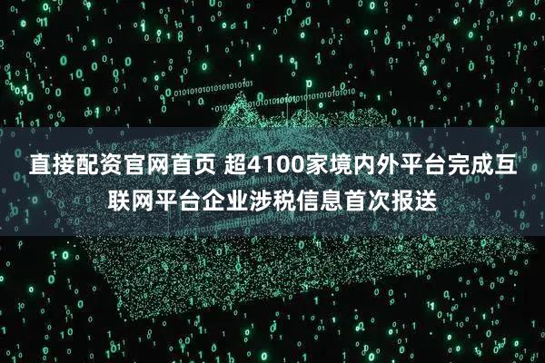 直接配资官网首页 超4100家境内外平台完成互联网平台企业涉税信息首次报送