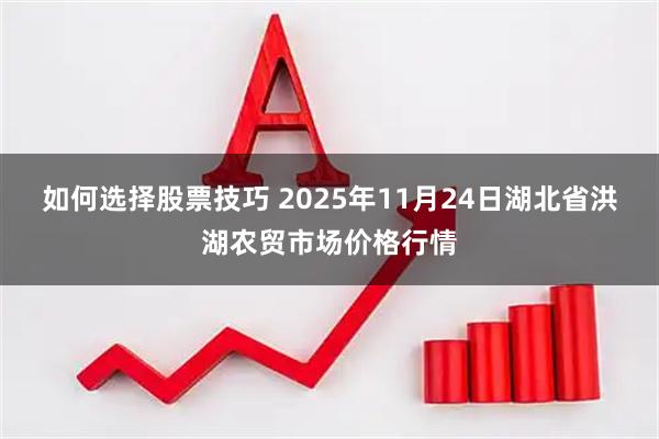 如何选择股票技巧 2025年11月24日湖北省洪湖农贸市场价格行情