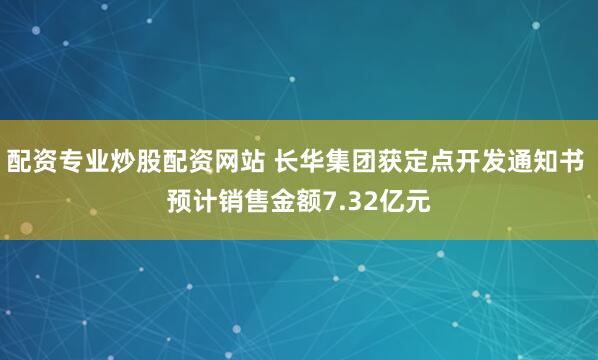 配资专业炒股配资网站 长华集团获定点开发通知书 预计销售金额7.32亿元