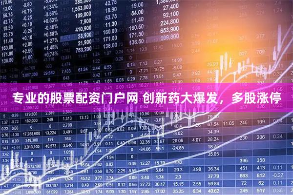 专业的股票配资门户网 创新药大爆发,多股涨停